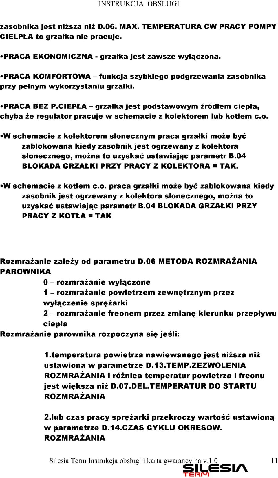 CIEPŁA grzałka jest podstawowym źródłem ciepła, chyba że regulator pracuje w schemacie z kolektorem lub kotłem c.o. W schemacie z kolektorem słonecznym praca grzałki może być zablokowana kiedy zasobnik jest ogrzewany z kolektora słonecznego, można to uzyskać ustawiając parametr B.