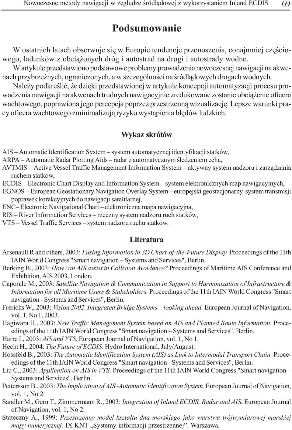 W artykule przedstawiono podstawowe problemy prowadzenia nowoczesnej nawigacji na akwenach przybrze nych, ograniczonych, a w szczególnoœci na œródl¹dowych drogach wodnych.