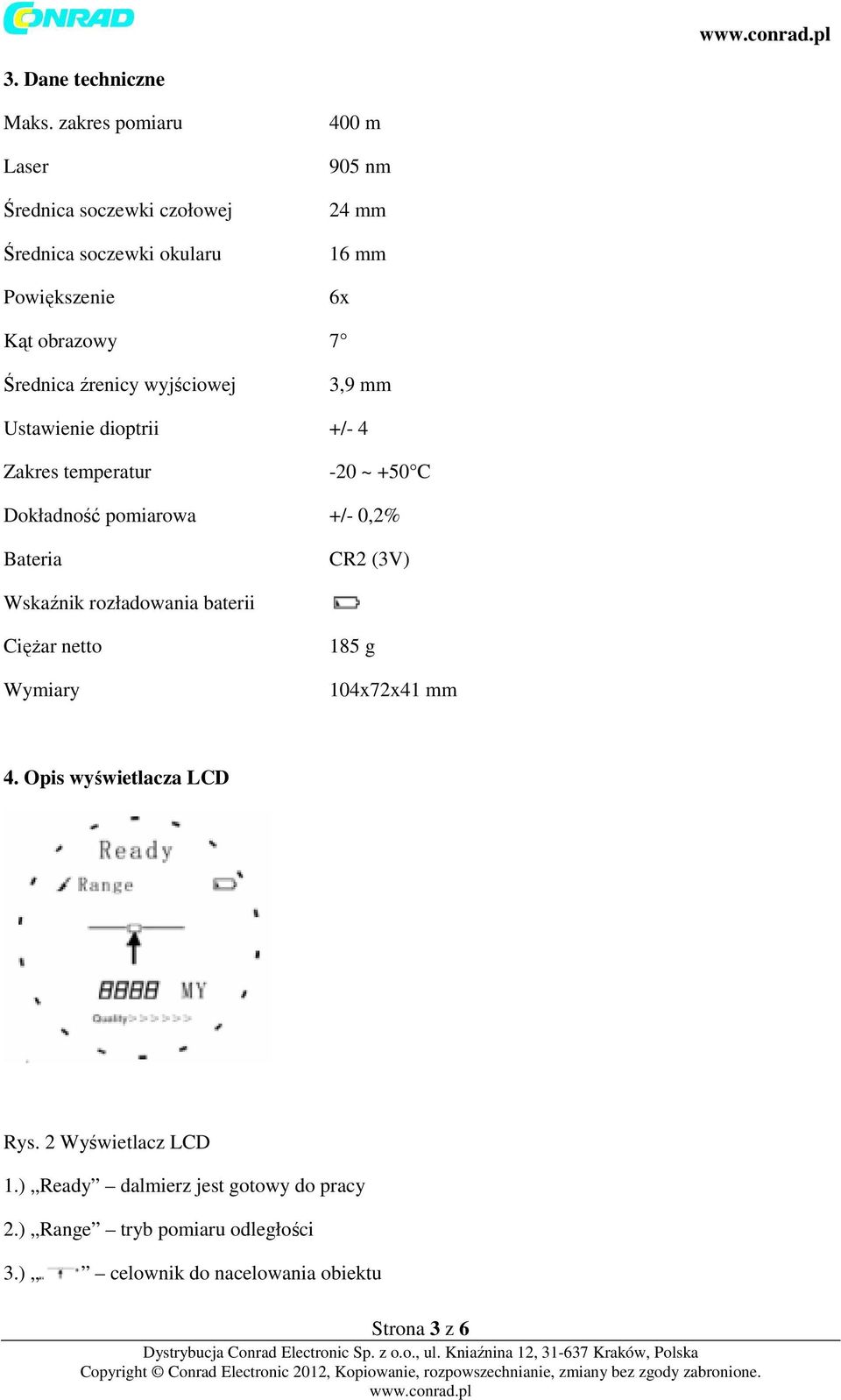 Średnica źrenicy wyjściowej 3,9 mm Ustawienie dioptrii +/- 4 Zakres temperatur -20 ~ +50 C Dokładność pomiarowa +/- 0,2% Bateria CR2