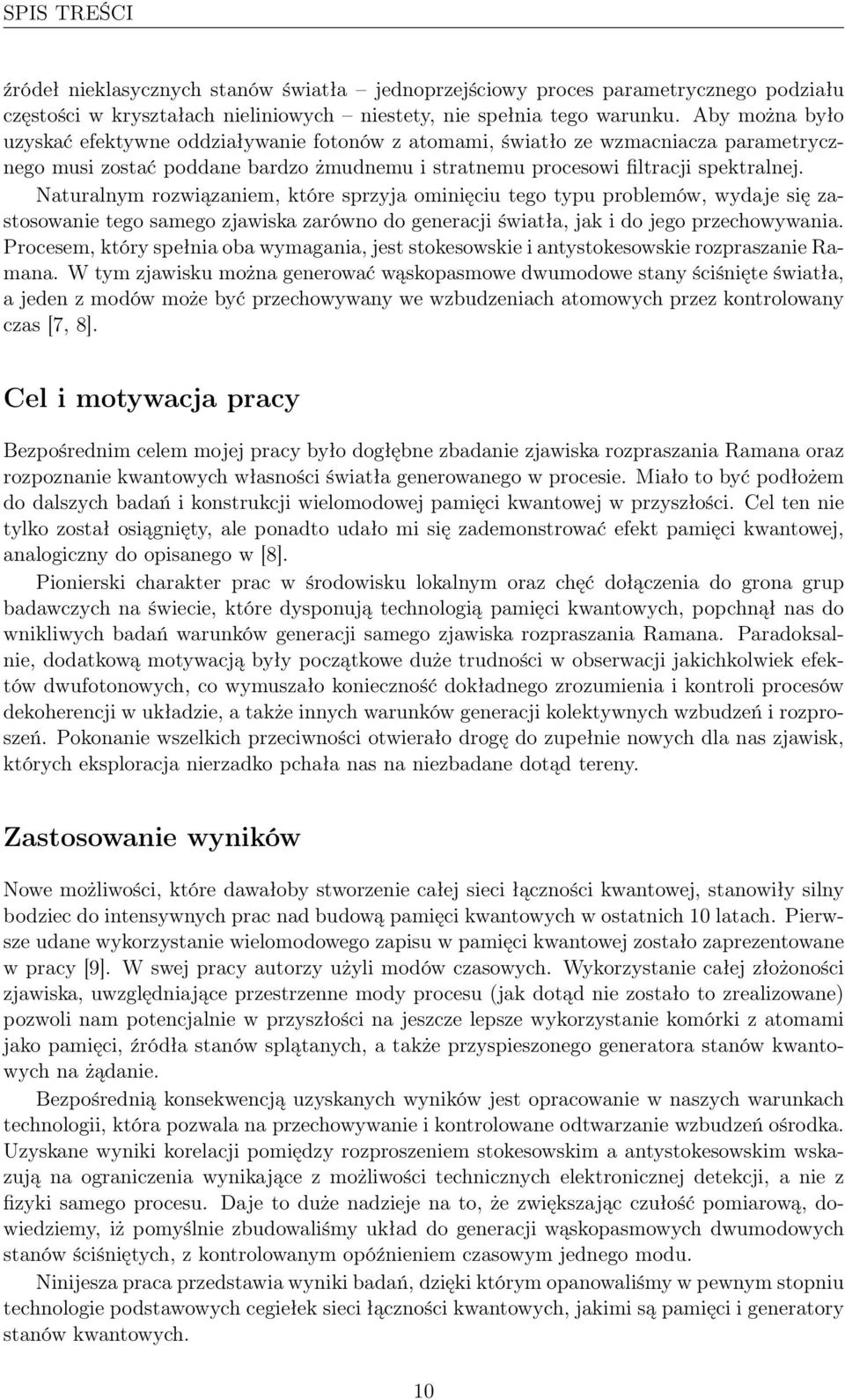 Naturalnym rozwiązaniem, które sprzyja ominięciu tego typu problemów, wydaje się zastosowanie tego samego zjawiska zarówno do generacji światła, jak i do jego przechowywania.