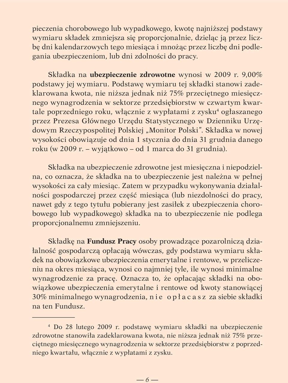 Podstawę wymiaru tej składki stanowi zadeklarowana kwota, nie niższa jednak niż 75% przeciętnego miesięcznego wynagrodzenia w sektorze przedsiębiorstw w czwartym kwartale poprzedniego roku, włącznie