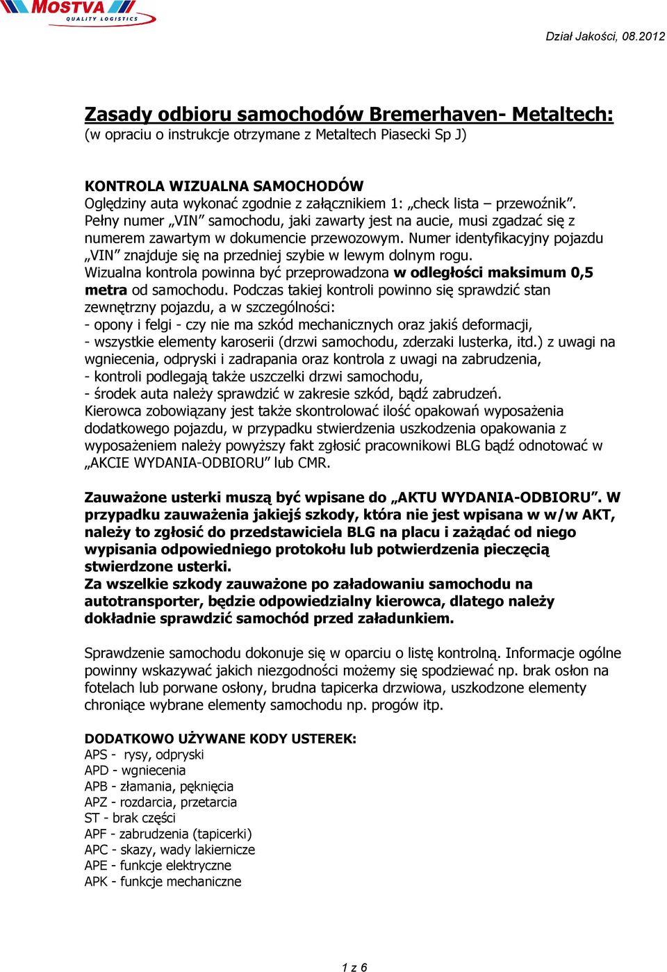 Numer identyfikacyjny pojazdu VIN znajduje się na przedniej szybie w lewym dolnym rogu. Wizualna kontrola powinna być przeprowadzona w odległości maksimum 0,5 metra od samochodu.