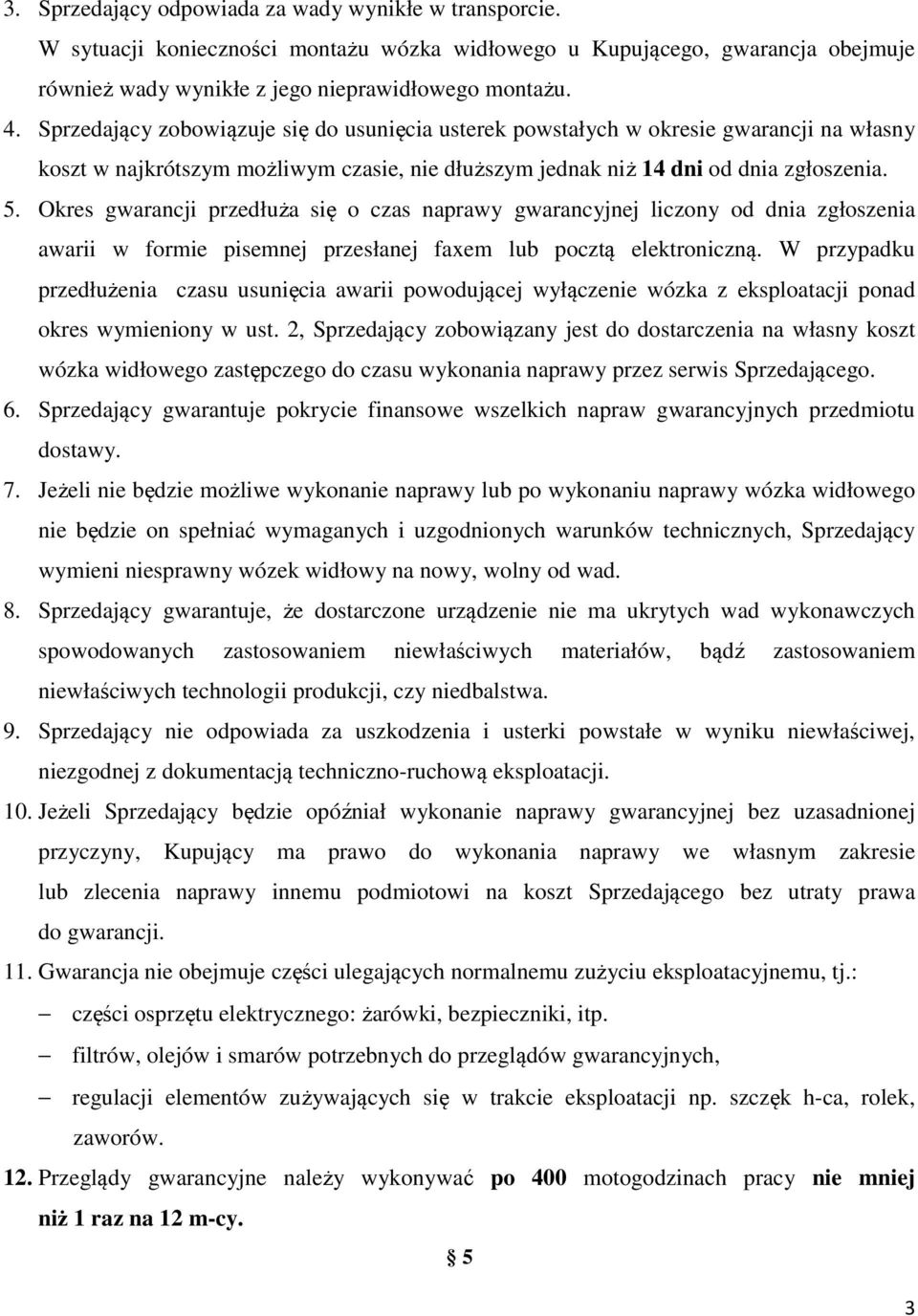 Okres gwarancji przedłuża się o czas naprawy gwarancyjnej liczony od dnia zgłoszenia awarii w formie pisemnej przesłanej faxem lub pocztą elektroniczną.