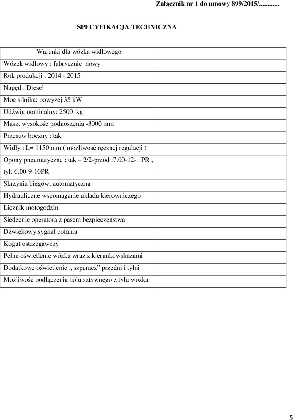 kg Maszt wysokość podnoszenia -3000 mm Przesuw boczny : tak Widły : L= 1150 mm ( możliwość ręcznej regulacji ) Opony pneumatyczne : tak 2/2-przód :7.00-12-1 PR, tył: 6.