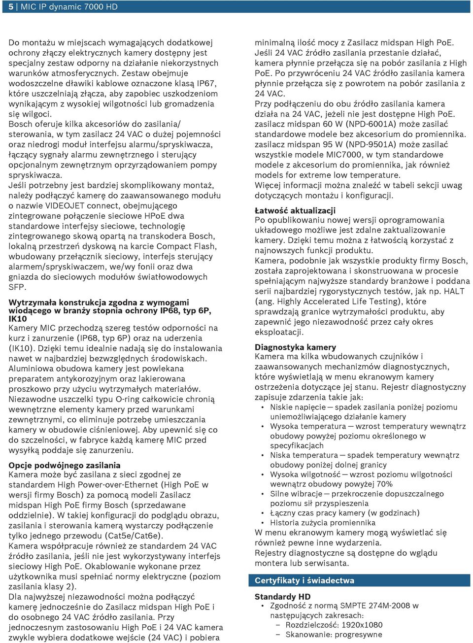 Bosch oferuje kilka akcesoriów do zasilania/ sterowania, w tym zasilacz 24 VAC o dużej pojemności oraz niedrogi moduł interfejsu alarmu/spryskiwacza, łączący sygnały alarmu zewnętrznego i sterujący