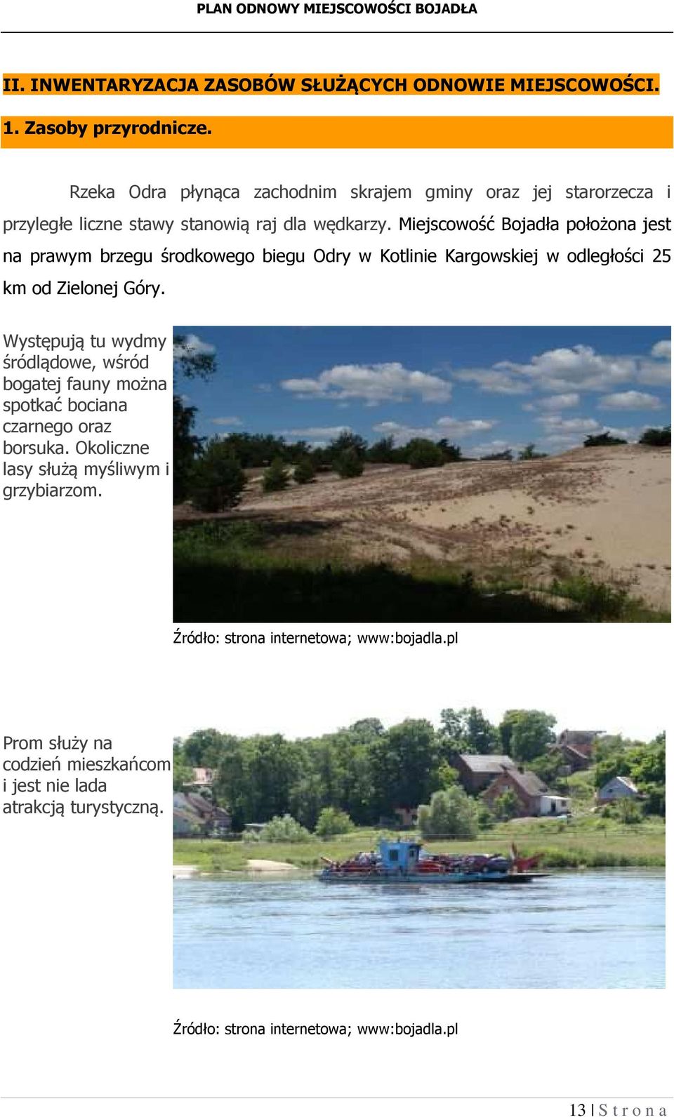 Miejscowość Bojadła położona jest na prawym brzegu środkowego biegu Odry w Kotlinie Kargowskiej w odległości 25 km od Zielonej Góry.
