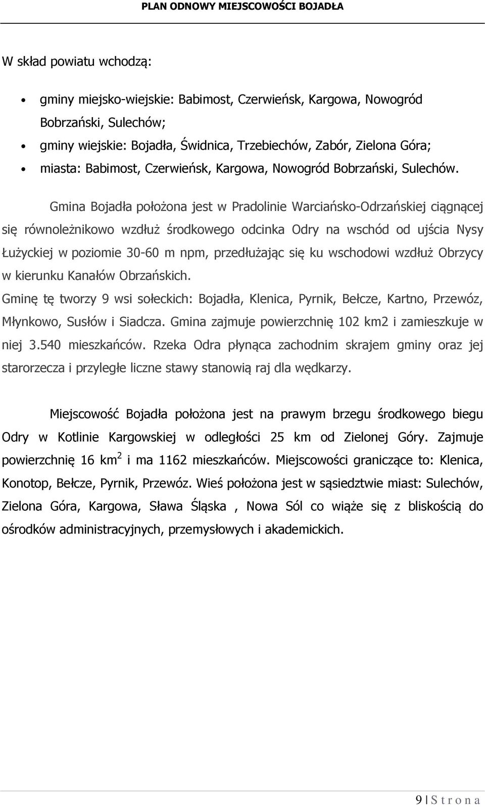Gmina Bojadła położona jest w Pradolinie Warciańsko-Odrzańskiej ciągnącej się równoleżnikowo wzdłuż środkowego odcinka Odry na wschód od ujścia Nysy Łużyckiej w poziomie 30-60 m npm, przedłużając się