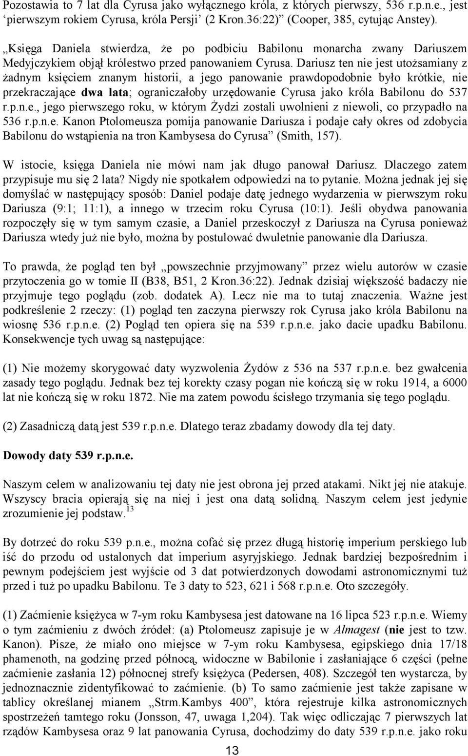 Dariusz ten nie jest utożsamiany z żadnym księciem znanym historii, a jego panowanie prawdopodobnie było krótkie, nie przekraczające dwa lata; ograniczałoby urzędowanie Cyrusa jako króla Babilonu do