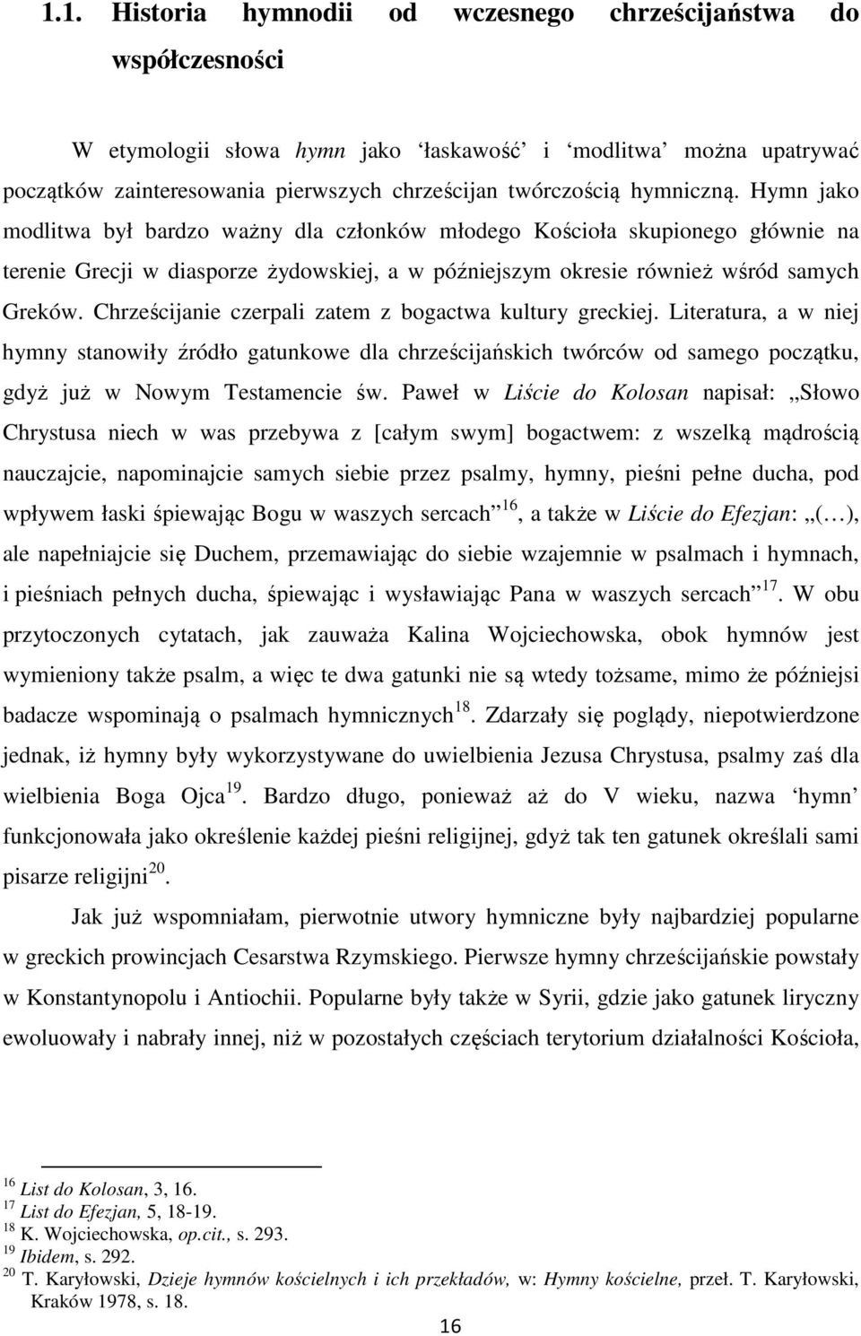 Chrześcijanie czerpali zatem z bogactwa kultury greckiej. Literatura, a w niej hymny stanowiły źródło gatunkowe dla chrześcijańskich twórców od samego początku, gdyż już w Nowym Testamencie św.