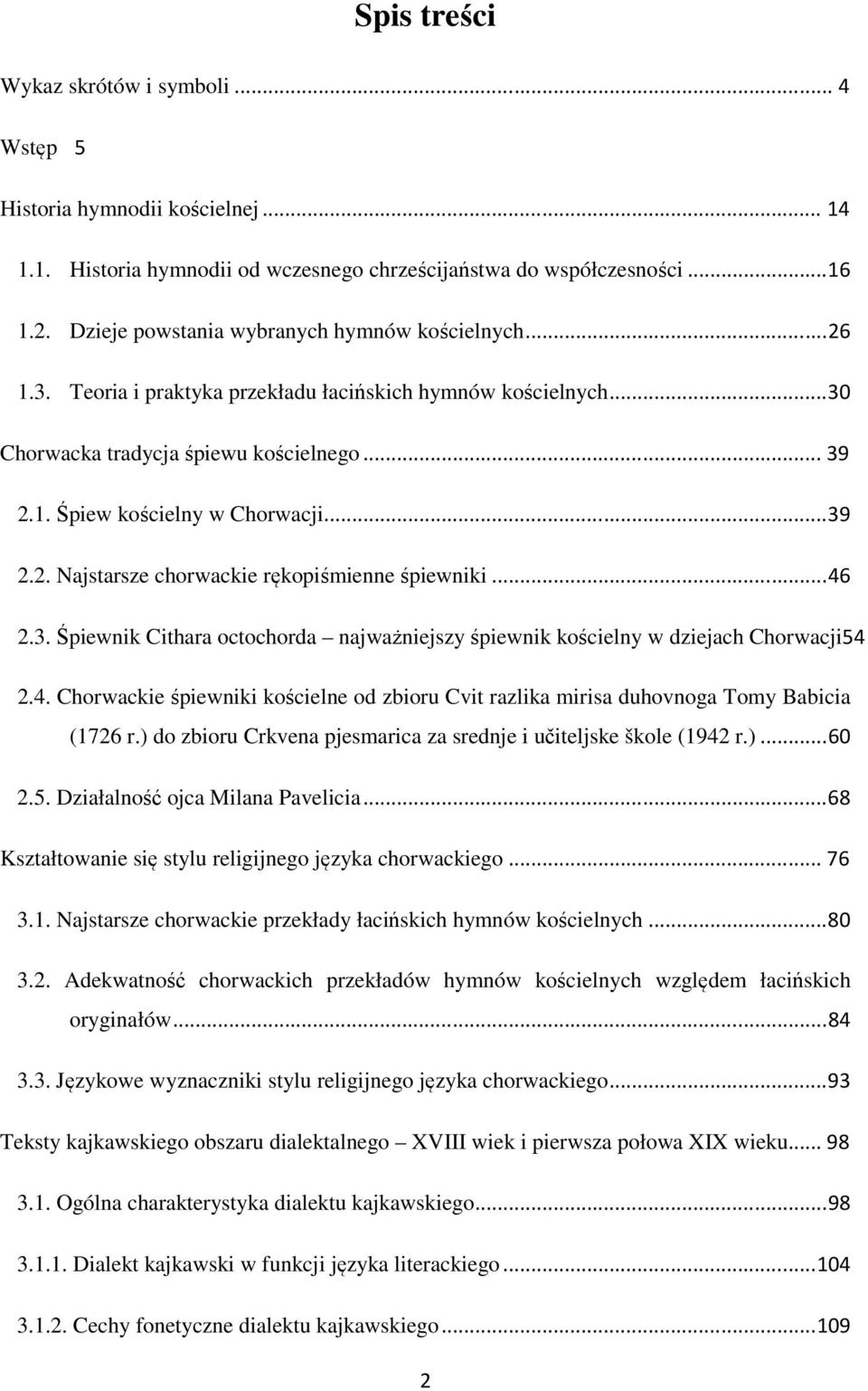 .. 39 2.2. Najstarsze chorwackie rękopiśmienne śpiewniki... 46 2.3. Śpiewnik Cithara octochorda najważniejszy śpiewnik kościelny w dziejach Chorwacji54 2.4. Chorwackie śpiewniki kościelne od zbioru Cvit razlika mirisa duhovnoga Tomy Babicia (1726 r.