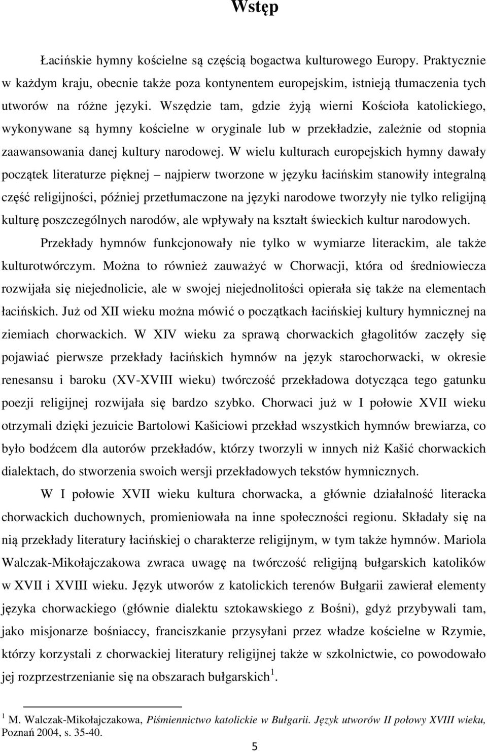 W wielu kulturach europejskich hymny dawały początek literaturze pięknej najpierw tworzone w języku łacińskim stanowiły integralną część religijności, później przetłumaczone na języki narodowe