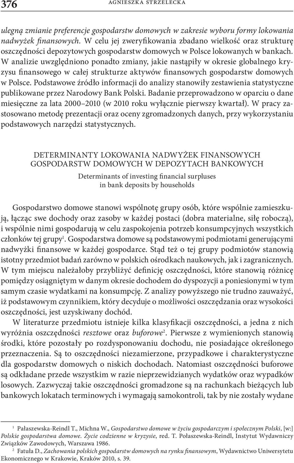 W analizie uwzględniono ponadto zmiany, jakie nastąpiły w okresie globalnego kryzysu finansowego w całej strukturze aktywów finansowych gospodarstw domowych w Polsce.
