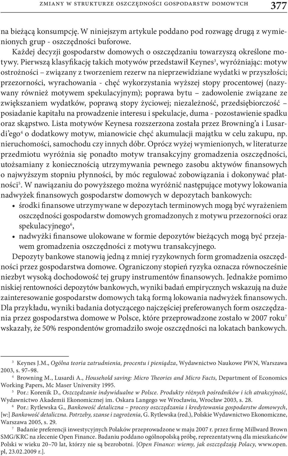 Pierwszą klasyfikację takich motywów przedstawił Keynes 3, wyróżniając: motyw ostrożności związany z tworzeniem rezerw na nieprzewidziane wydatki w przyszłości; przezorności, wyrachowania - chęć