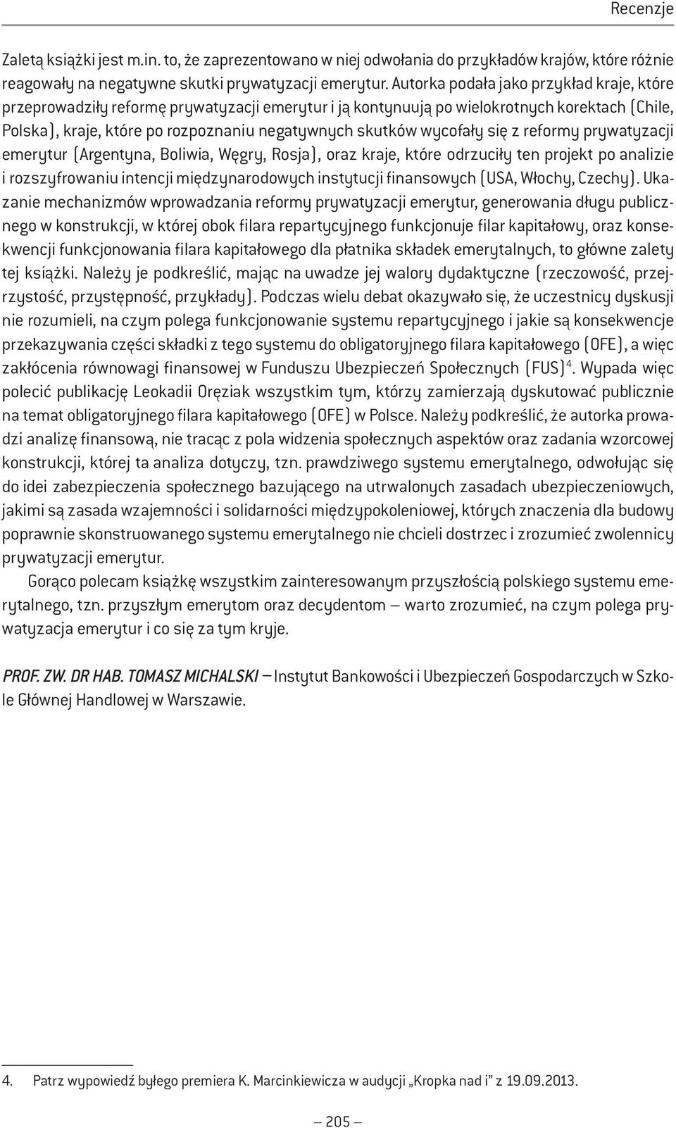 wycofały się z reformy prywatyzacji emerytur (Argentyna, Boliwia, Węgry, Rosja), oraz kraje, które odrzuciły ten projekt po analizie i rozszyfrowaniu intencji międzynarodowych instytucji finansowych
