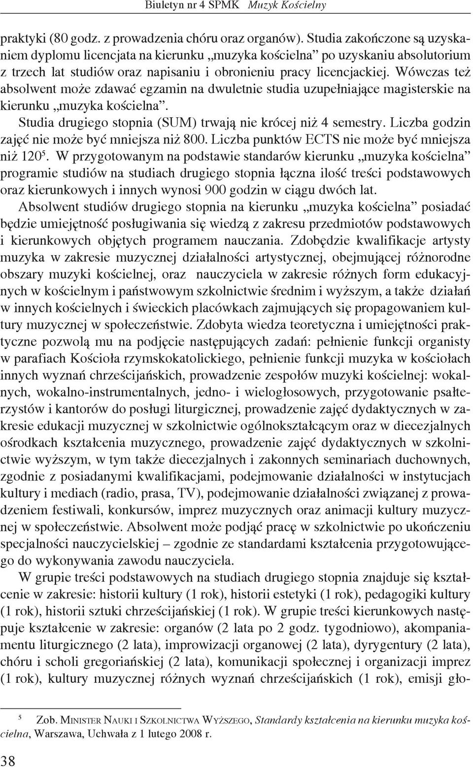 Wówczas też absolwent może zdawać egzamin na dwuletnie studia uzupełniające magisterskie na kierunku muzyka kościelna. Studia drugiego stopnia (SUM) trwają nie krócej niż 4 semestry.