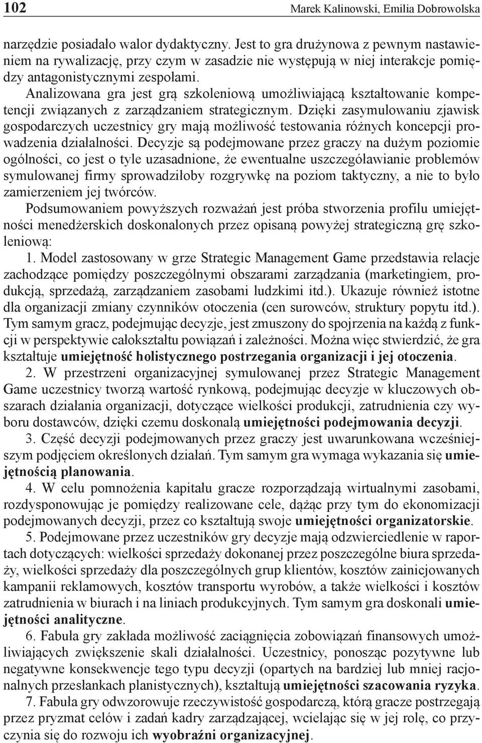Analizowana gra jest grą szkoleniową umożliwiającą kształtowanie kompetencji związanych z zarządzaniem strategicznym.