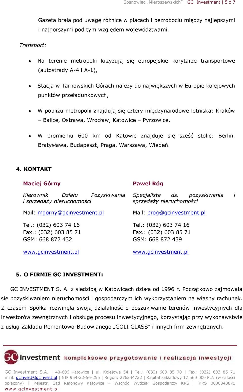 przeładunkowych, W pobliżu metropolii znajdują się cztery międzynarodowe lotniska: Kraków Balice, Ostrawa, Wrocław, Katowice Pyrzowice, W promieniu 600 km od Katowic znajduje się sześć stolic: