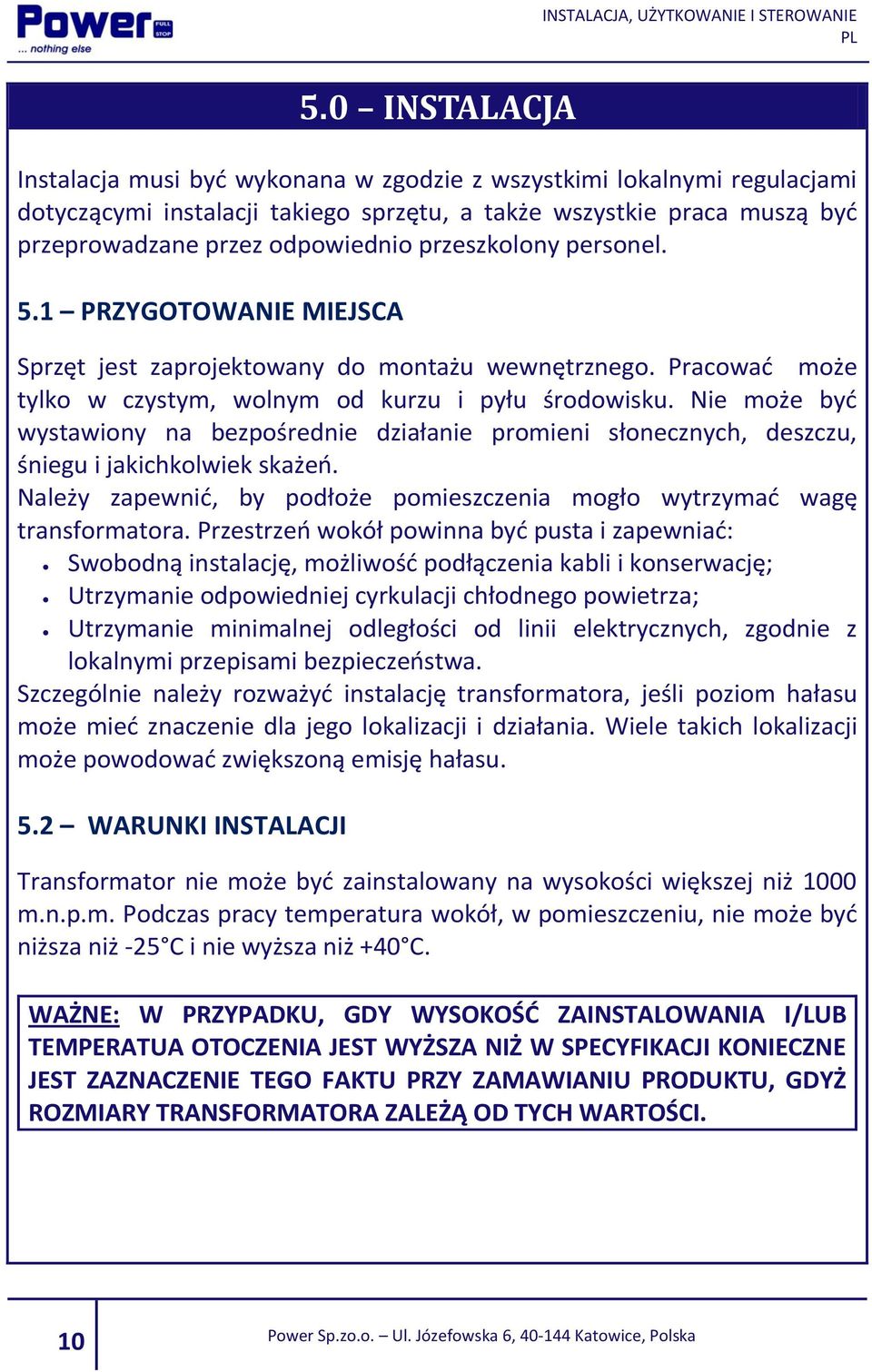 Nie może być wystawiony na bezpośrednie działanie promieni słonecznych, deszczu, śniegu i jakichkolwiek skażeń. Należy zapewnić, by podłoże pomieszczenia mogło wytrzymać wagę transformatora.