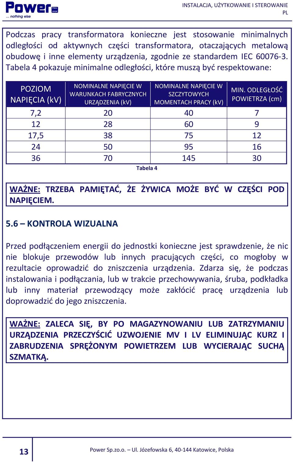 Tabela 4 pokazuje minimalne odległości, które muszą być respektowane: POZIOM NAPIĘCIA (kv) NOMINALNE NAPIĘCIE W WARUNKACH FABRYCZNYCH URZĄDZENIA (kv) NOMINALNE NAPIĘCIE W SZCZYTOWYCH MOMENTACH PRACY