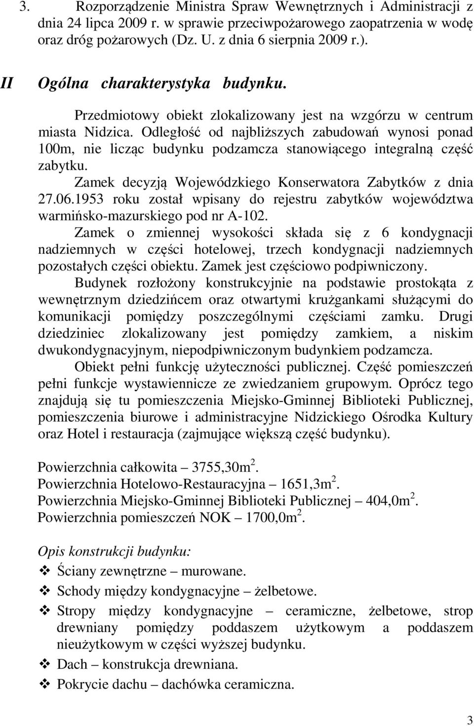 Odległość od najbliższych zabudowań wynosi ponad 100m, nie licząc budynku podzamcza stanowiącego integralną część zabytku. Zamek decyzją Wojewódzkiego Konserwatora Zabytków z dnia 27.06.