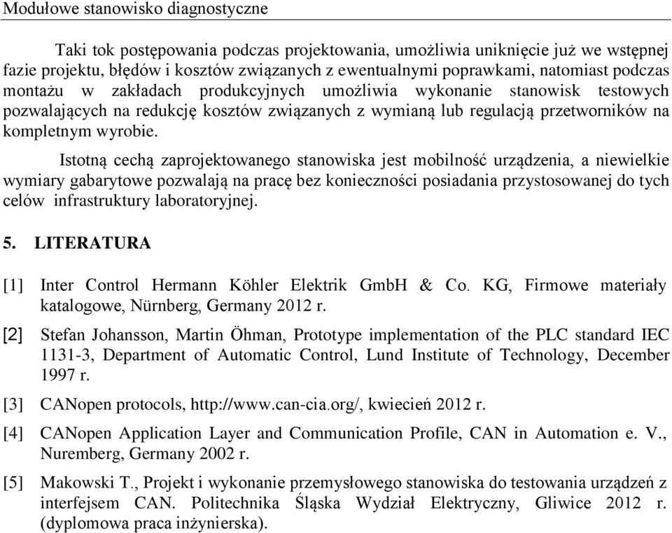 Istotną cechą zaprojektowanego stanowiska jest mobilność urządzenia, a niewielkie wymiary gabarytowe pozwalają na pracę bez konieczności posiadania przystosowanej do tych celów infrastruktury