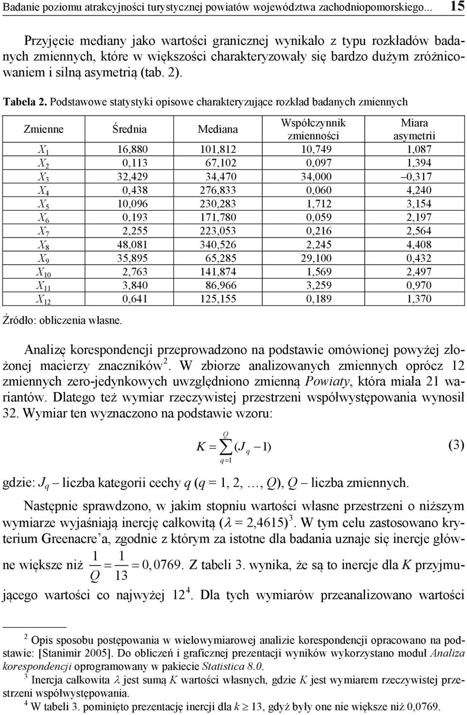 Podstawowe statystyki opisowe charakteryzujące rozkład badanych zmiennych Zmienne Średnia Mediana Współczynnik Miara zmienności asymetrii X 1 16,880 101,812 10,749 1,087 X 2 0,113 67,102 0,097 1,394