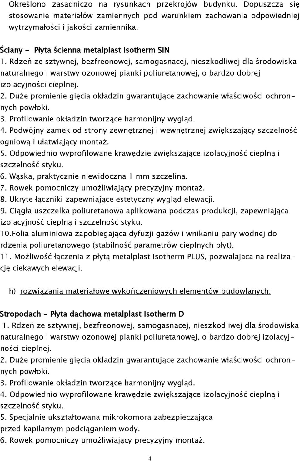 Rdzeń ze sztywnej, bezfreonowej, samogasnacej, nieszkodliwej dla środowiska naturalnego i warstwy ozonowej pianki poliuretanowej, o bardzo dobrej izolacyjności cieplnej.