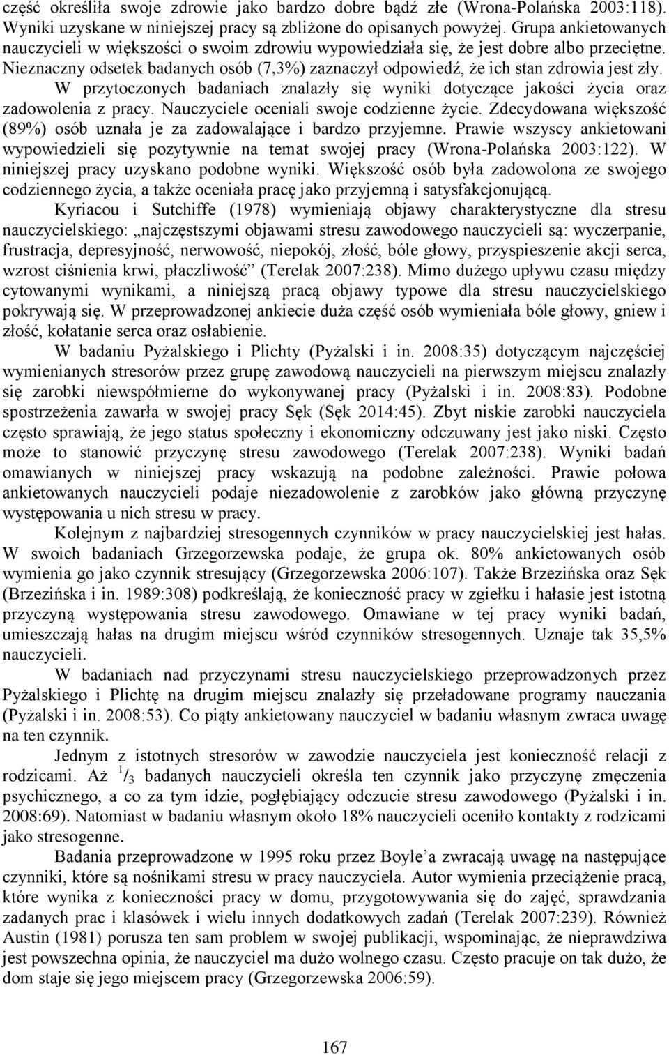 Nieznaczny odsetek badanych osób (7,3%) zaznaczył odpowiedź, że ich stan zdrowia jest zły. W przytoczonych badaniach znalazły się wyniki dotyczące jakości życia oraz zadowolenia z pracy.
