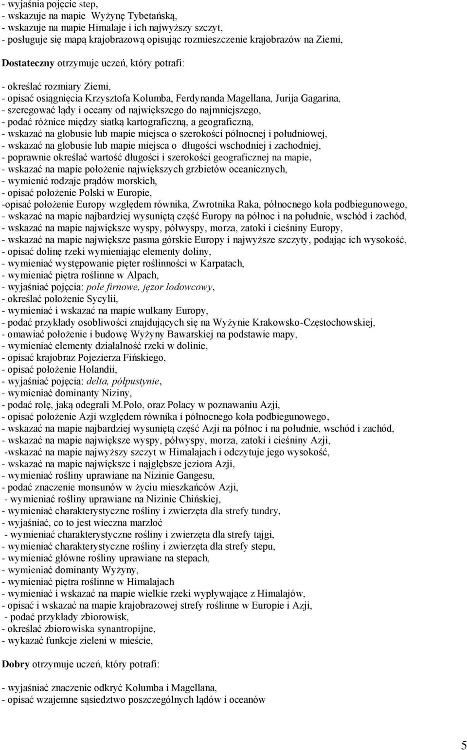 najmniejszego, - podać różnice między siatką kartograficzną, a geograficzną, - wskazać na globusie lub mapie miejsca o szerokości północnej i południowej, - wskazać na globusie lub mapie miejsca o