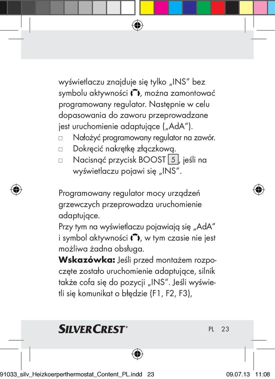 Nacisnąć przycisk BOOST 5, jeśli na wyświetlaczu pojawi się INS. Programowany regulator mocy urządzeń grzewczych przeprowadza uruchomienie adaptujące.