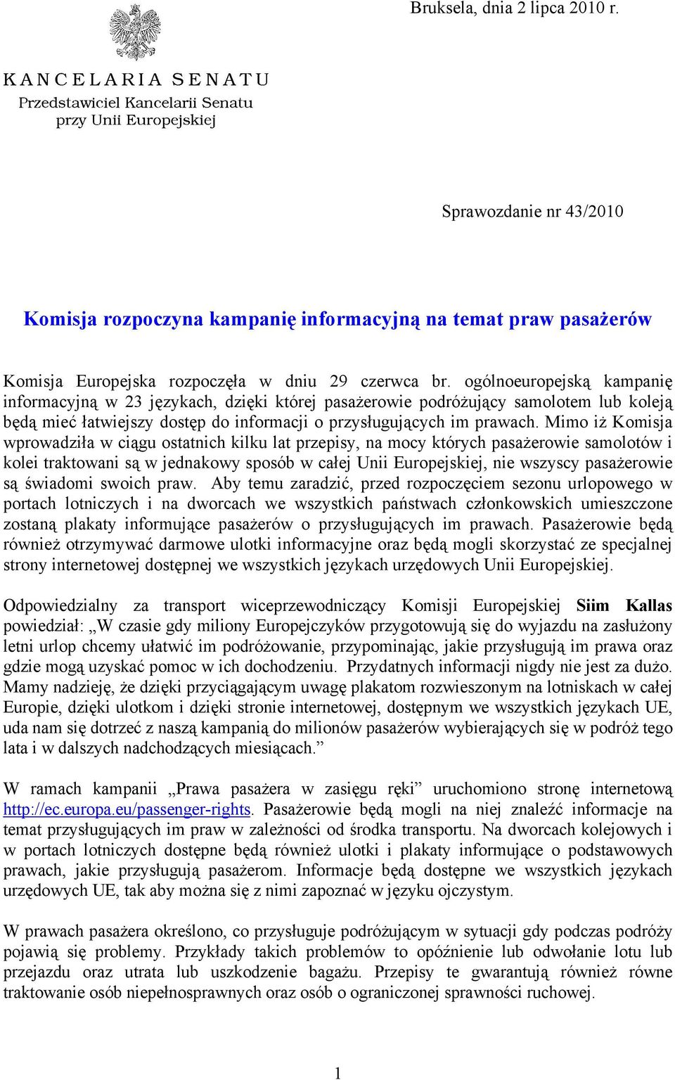 Mimo iż Komisja wprowadziła w ciągu ostatnich kilku lat przepisy, na mocy których pasażerowie samolotów i kolei traktowani są w jednakowy sposób w całej Unii Europejskiej, nie wszyscy pasażerowie są