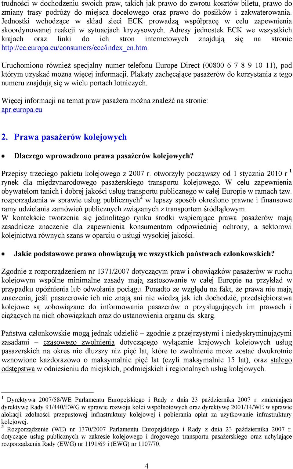 Adresy jednostek ECK we wszystkich krajach oraz linki do ich stron internetowych znajdują się na stronie http://ec.europa.eu/consumers/ecc/index_en.htm.