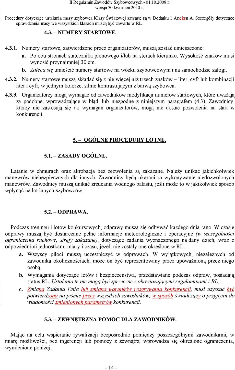 4.3.2. Numery startowe muszą składać się z nie więcej niż trzech znaków liter, cyfr lub kombinacji liter i cyfr, w jednym kolorze, silnie kontrastującym z barwą szybowca. 4.3.3. Organizatorzy mogą wymagać od zawodników modyfikacji numerów startowych, które uważają za podobne, wprowadzające w błąd, lub niezgodne z niniejszym paragrafem (4.