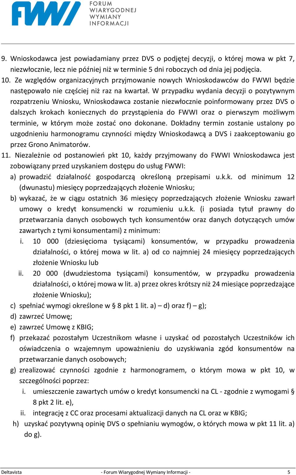 W przypadku wydania decyzji o pozytywnym rozpatrzeniu Wniosku, Wnioskodawca zostanie niezwłocznie poinformowany przez DVS o dalszych krokach koniecznych do przystąpienia do FWWI oraz o pierwszym