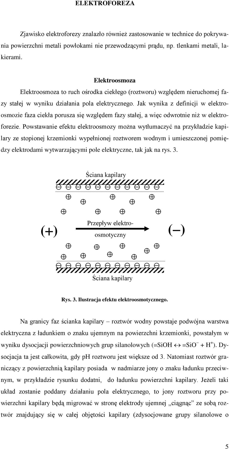 Jak wynika z definicji w elektroosmozie faza ciekła porusza się względem fazy stałej, a więc odwrotnie niż w elektroforezie.