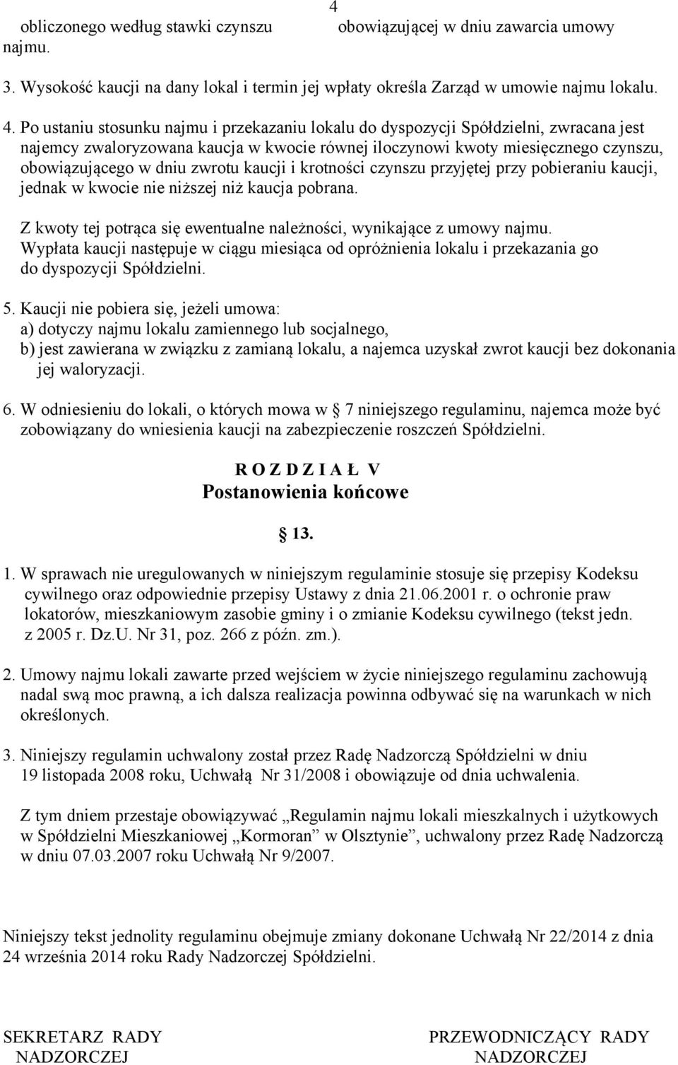 Po ustaniu stosunku najmu i przekazaniu lokalu do dyspozycji Spółdzielni, zwracana jest najemcy zwaloryzowana kaucja w kwocie równej iloczynowi kwoty miesięcznego czynszu, obowiązującego w dniu