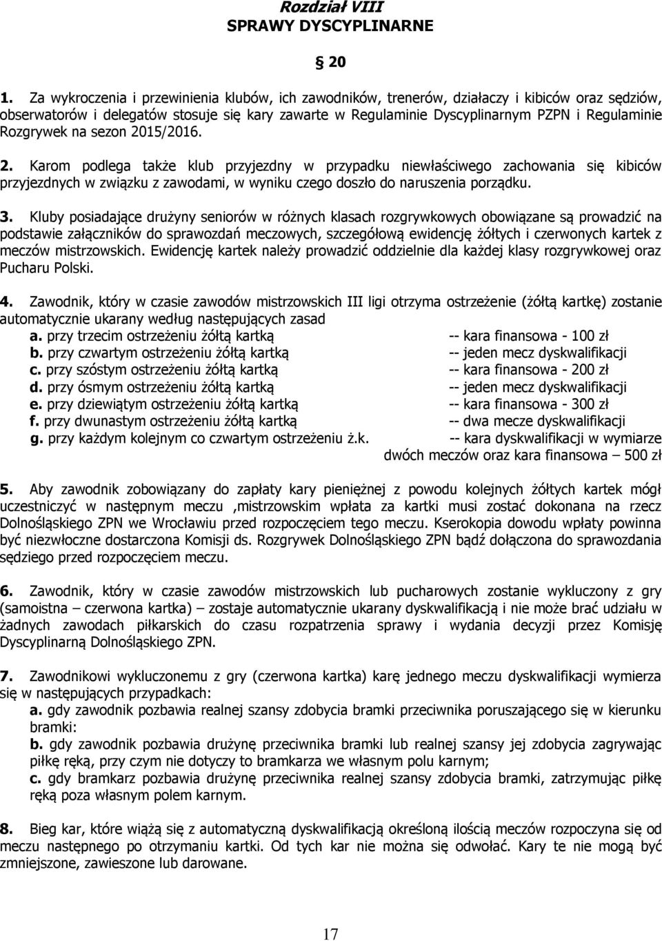 Rozgrywek na sezon 2015/2016. 2. Karom podlega także klub przyjezdny w przypadku niewłaściwego zachowania się kibiców przyjezdnych w związku z zawodami, w wyniku czego doszło do naruszenia porządku.