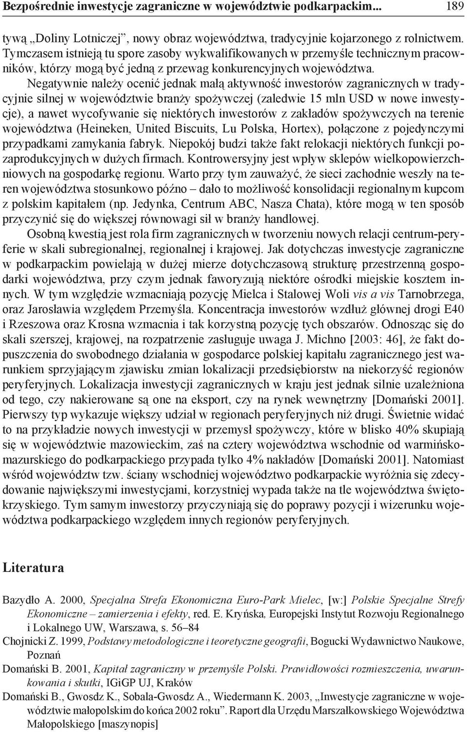 Negatywnie należy ocenić jednak małą aktywność inwestorów zagranicznych w tradycyjnie silnej w województwie branży spożywczej (zaledwie 15 mln USD w nowe inwestycje), a nawet wycofywanie się
