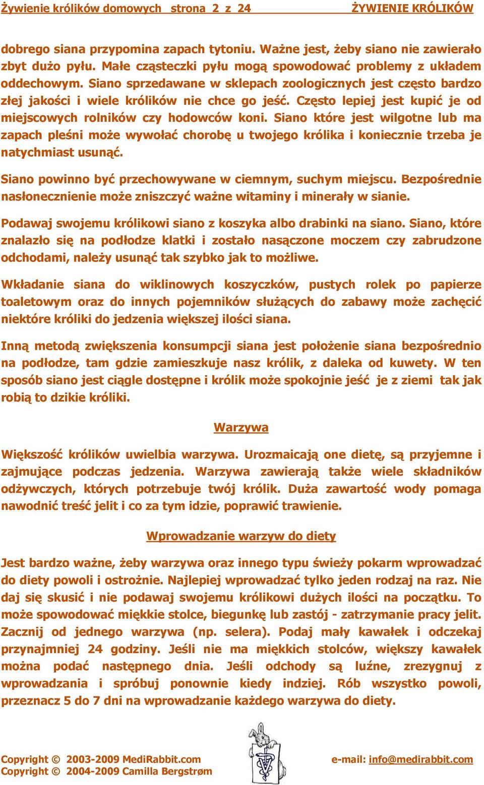 Często lepiej jest kupić je od miejscowych rolników czy hodowców koni. Siano które jest wilgotne lub ma zapach pleśni może wywołać chorobę u twojego królika i koniecznie trzeba je natychmiast usunąć.