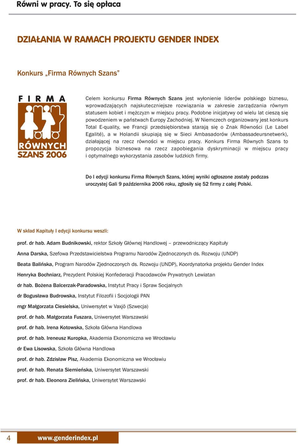 W Niemczech organizowany jest konkurs Total E-quality, we Francji przedsiębiorstwa starają się o Znak Równości (Le Label Egalité), a w Holandii skupiają się w Sieci Ambasadorów (Ambassadeursnetwerk),