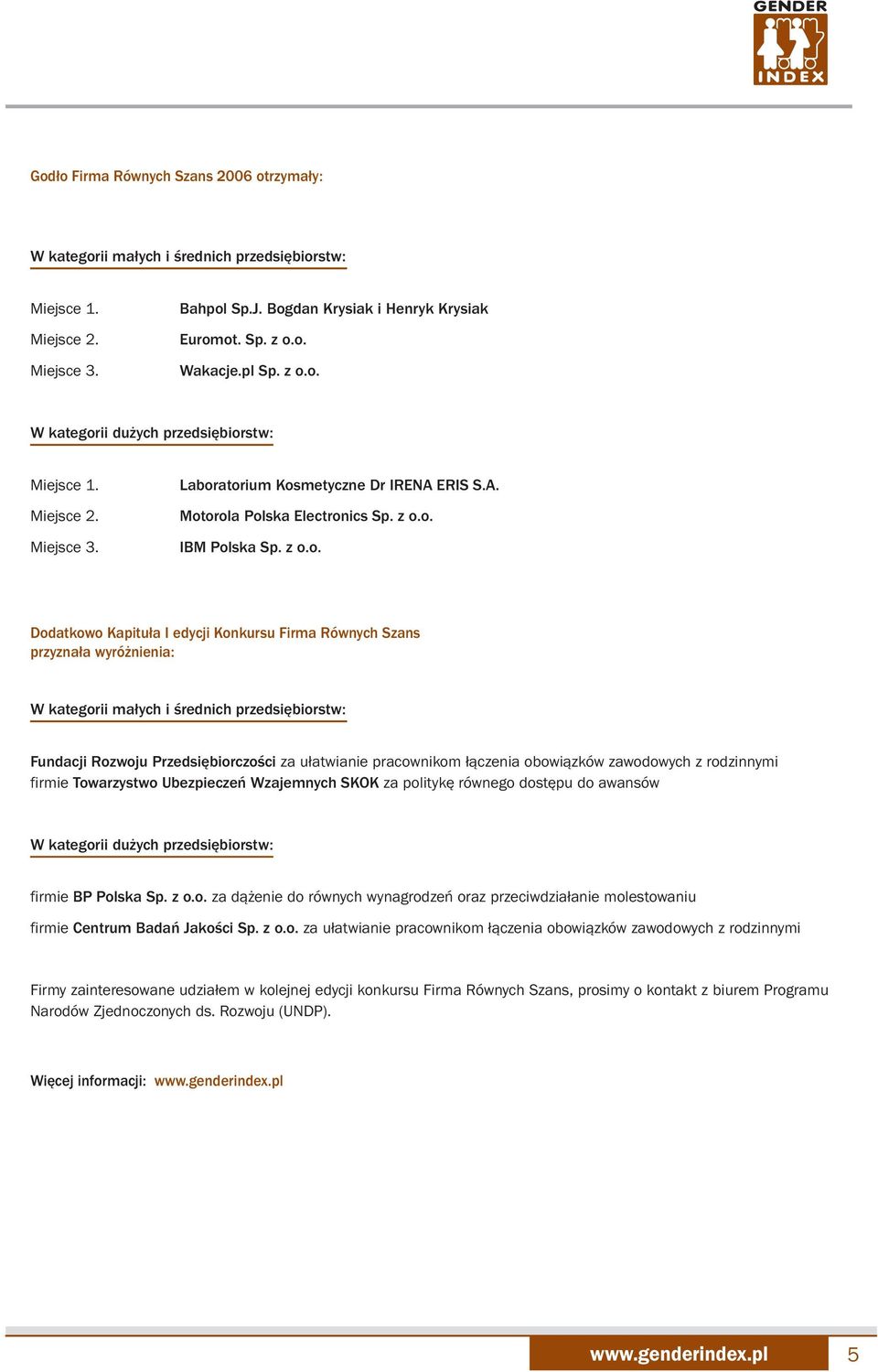 o. W kategorii dużych przedsiębiorstw: Miejsce 1. Miejsce 2. Miejsce 3. Laboratorium Kosmetyczne Dr IRENA ERIS S.A. Motorola Polska Electronics Sp. z o.o. IBM Polska Sp. z o.o. Dodatkowo Kapituła I