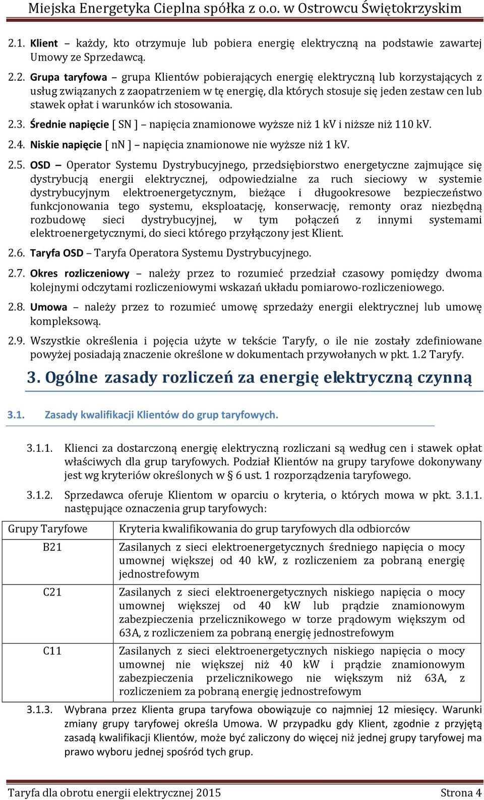 Średnie napięcie [ SN ] napięcia znamionowe wyższe niż 1 kv i niższe niż 110 kv. 2.4. Niskie napięcie [ nn ] napięcia znamionowe nie wyższe niż 1 kv. 2.5.