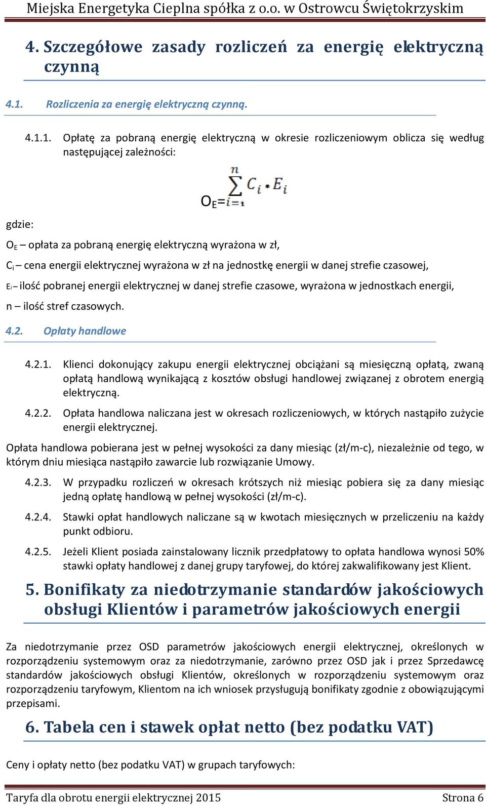 1. Opłatę za pobraną energię elektryczną w okresie rozliczeniowym oblicza się według następującej zależności: O E = gdzie: O E opłata za pobraną energię elektryczną wyrażona w zł, C i cena energii