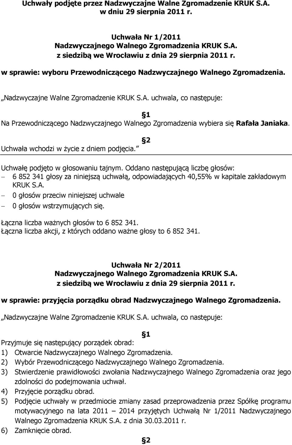 uchwala, co następuje: 1 Na Przewodniczącego Nadzwyczajnego Walnego Zgromadzenia wybiera się Rafała Janiaka. Uchwała wchodzi w życie z dniem podjęcia. 2 Uchwałę podjęto w głosowaniu tajnym.