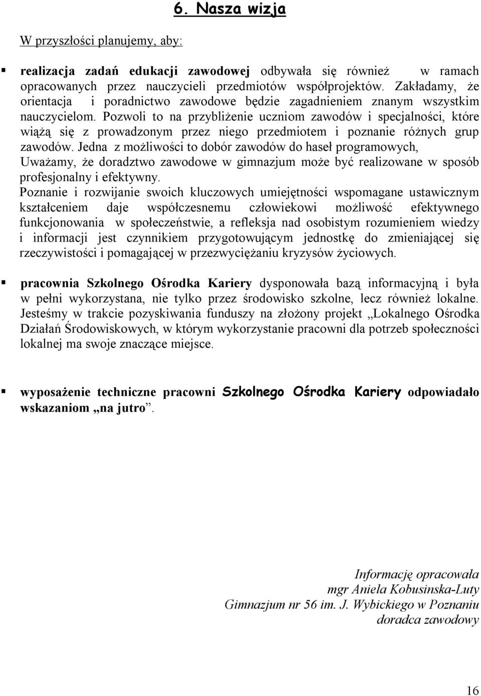 Pozwoli to na przybliżenie uczniom zawodów i specjalności, które wiążą się z prowadzonym przez niego przedmiotem i poznanie różnych grup zawodów.