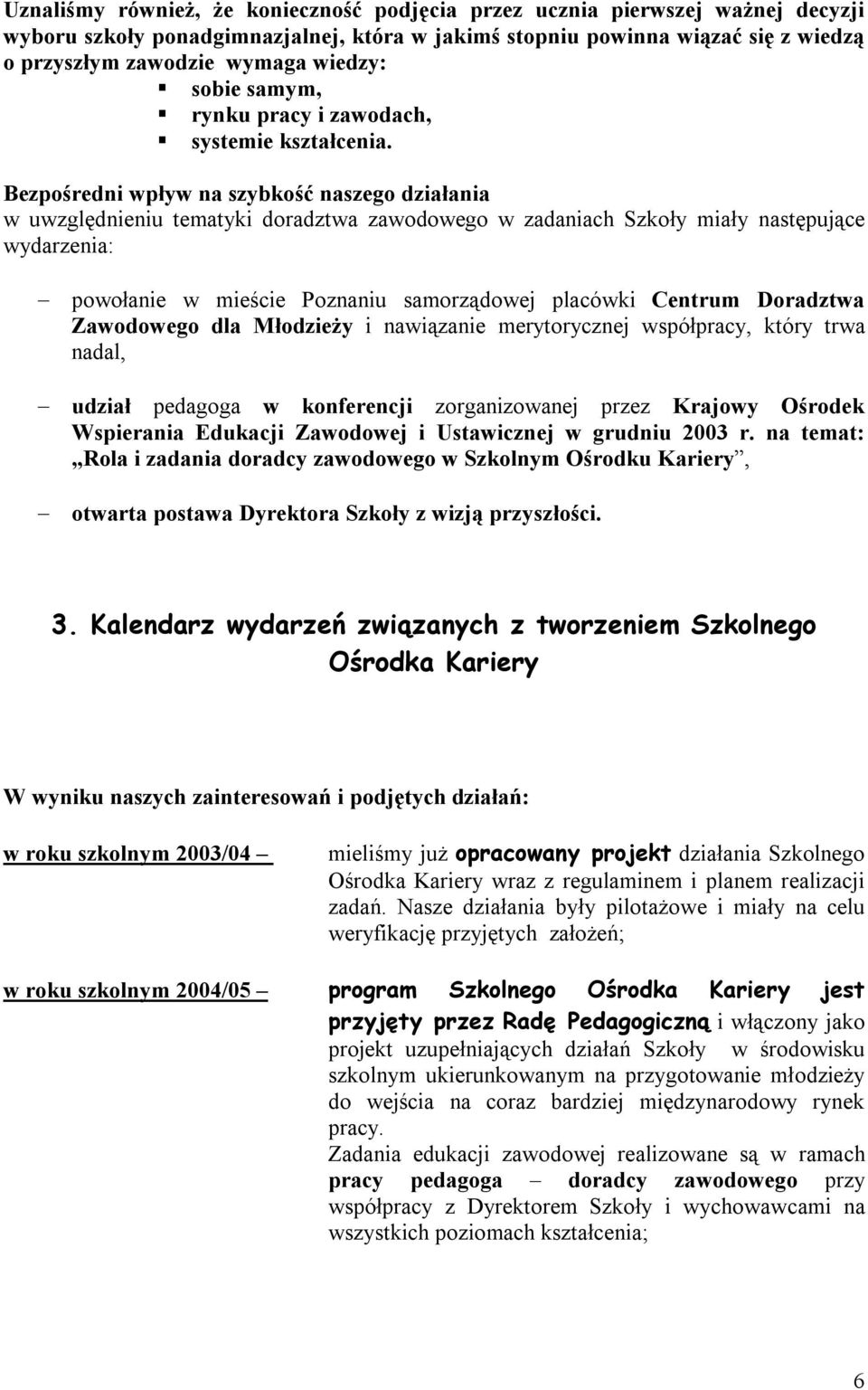 Bezpośredni wpływ na szybkość naszego działania w uwzględnieniu tematyki doradztwa zawodowego w zadaniach Szkoły miały następujące wydarzenia: powołanie w mieście Poznaniu samorządowej placówki
