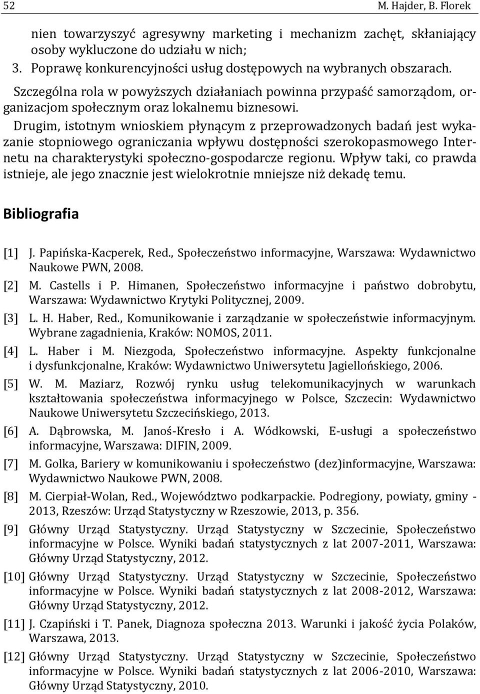 Drugim, istotnym wnioskiem płynącym z przeprowadzonych badan jest wykazanie stopniowego ograniczania wpływu dostępnos ci szerokopasmowego Internetu na charakterystyki społeczno-gospodarcze regionu.