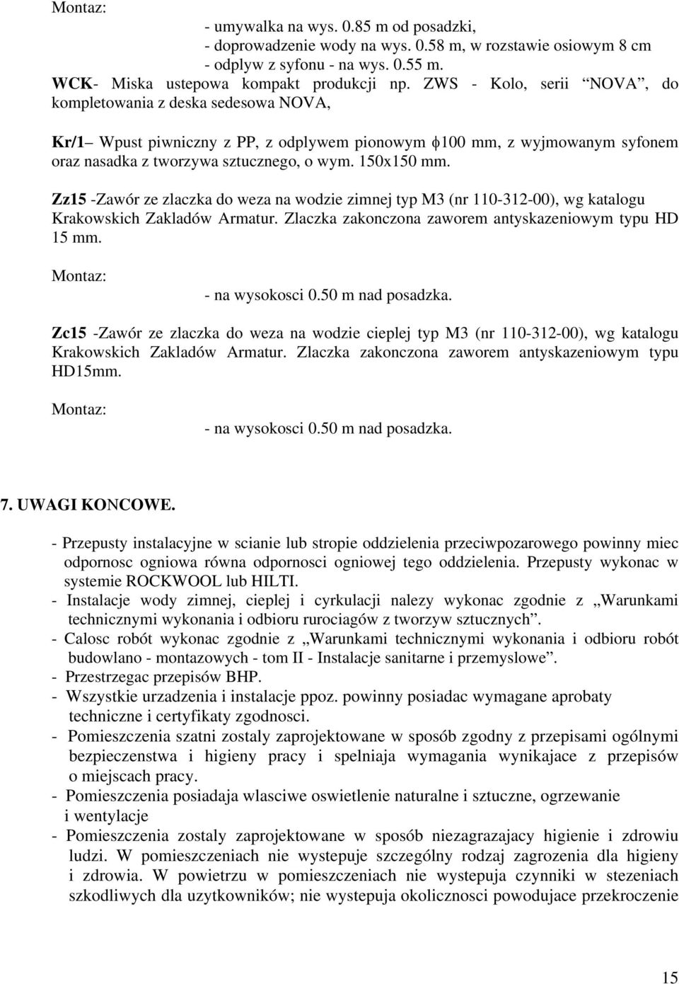 Zz15 -Zawór ze zlaczka do weza na wodzie zimnej typ M3 (nr 110-312-00), wg katalogu Krakowskich Zakladów Armatur. Zlaczka zakonczona zaworem antyskazeniowym typu HD 15 mm. Montaz: - na wysokosci 0.
