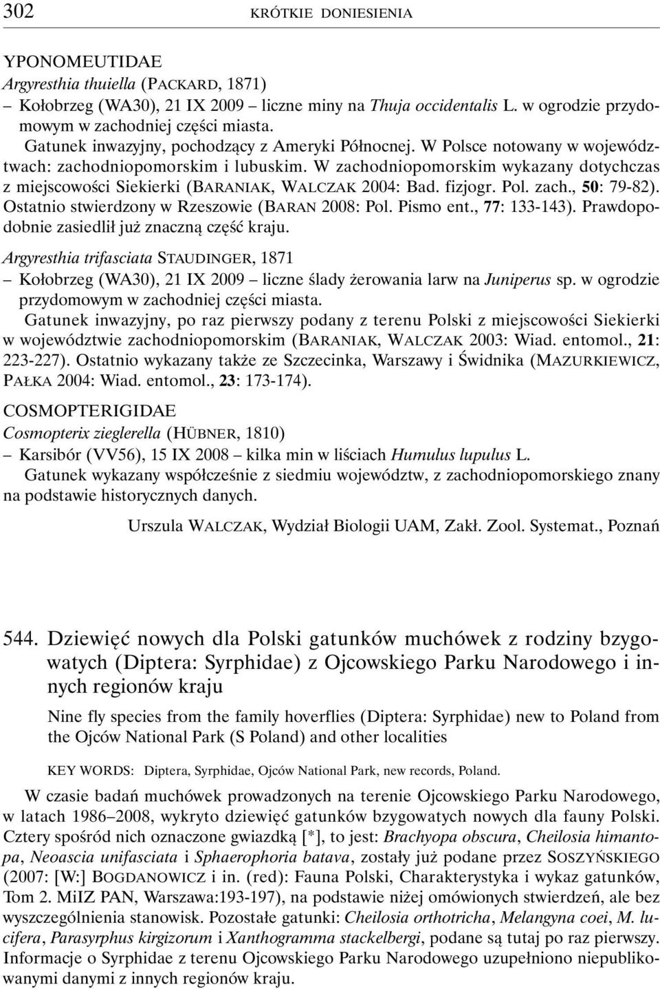 W zachodniopomorskim wykazany dotychczas z miejscowości Siekierki (BARANIAK, WALCZAK 2004: Bad. fizjogr. Pol. zach., 50: 79-82). Ostatnio stwierdzony w Rzeszowie (BARAN 2008: Pol. Pismo ent.