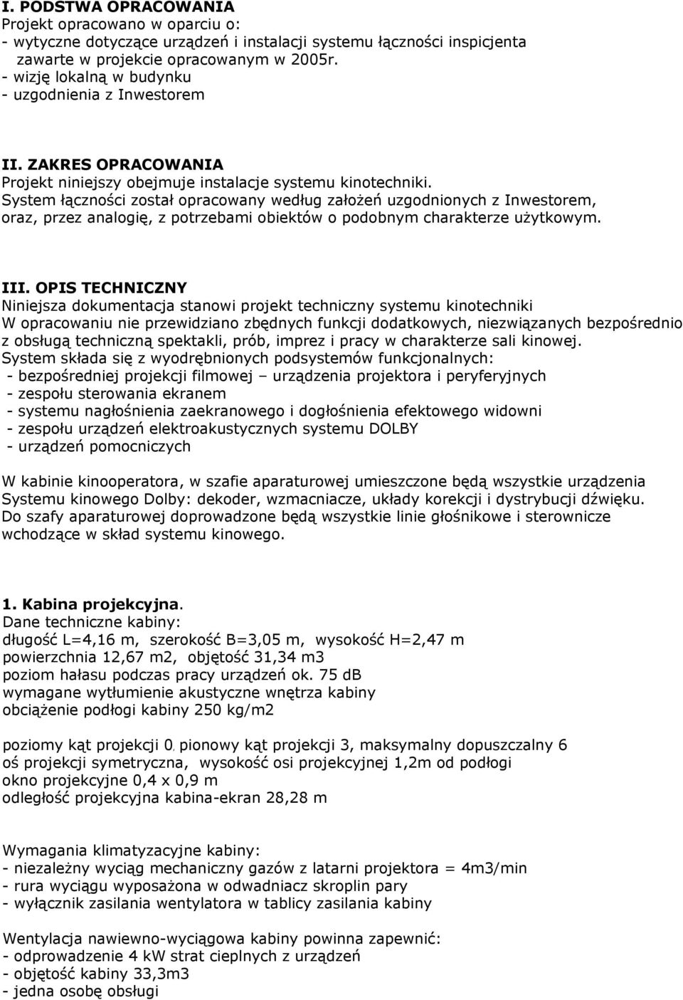 System łączności został opracowany według założeń uzgodnionych z Inwestorem, oraz, przez analogię, z potrzebami obiektów o podobnym charakterze użytkowym. III.